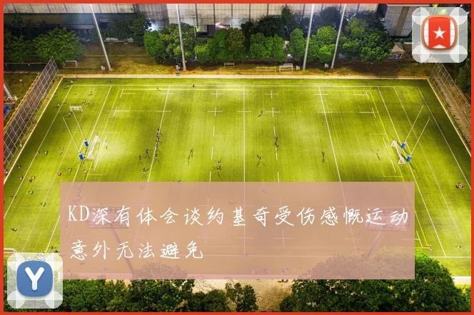KD深有体会谈约基奇受伤感慨运动意外无法避免