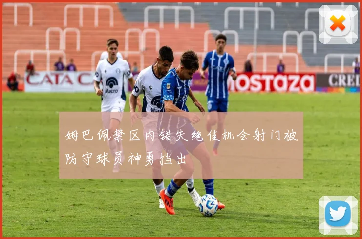 姆巴佩禁区内错失绝佳机会射门被防守球员神勇挡出