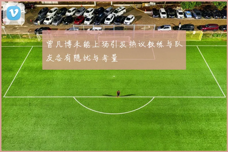 曾凡博未能上场引发热议教练与队友各有隐忧与考量