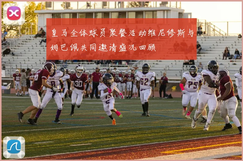 皇马全体球员聚餐活动维尼修斯与姆巴佩共同邀请盛况回顾