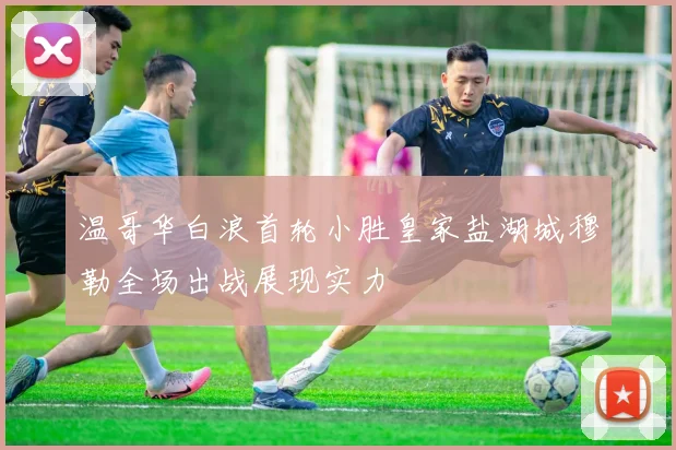 温哥华白浪首轮小胜皇家盐湖城穆勒全场出战展现实力