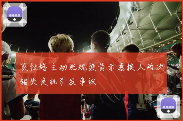 莫拉塔主动犯规染黄示意换人两次错失良机引发争议