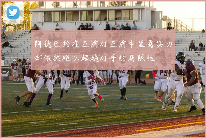 阿德巴约在王牌对王牌中显露实力却依然难以超越对手的局限性