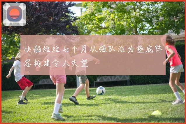 快船短短七个月从强队沦为垫底阵容构建令人失望