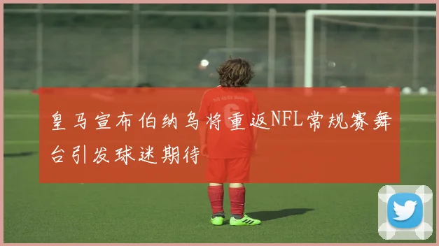 皇马宣布伯纳乌将重返NFL常规赛舞台引发球迷期待